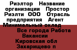 Риэлтор › Название организации ­ Простор-Риэлти, ООО › Отрасль предприятия ­ Агент › Минимальный оклад ­ 150 000 - Все города Работа » Вакансии   . Кировская обл.,Захарищево п.